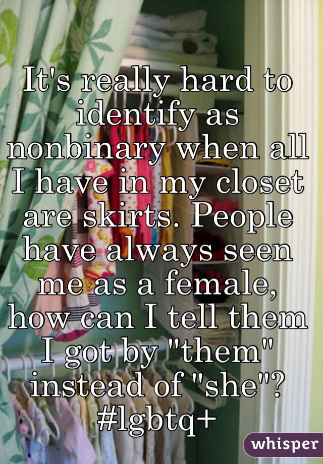 It's really hard to identify as nonbinary when all I have in my closet are skirts. People have always seen me as a female, how can I tell them I got by "them" instead of "she"?
#lgbtq+
