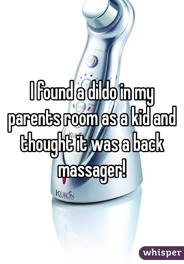 I found a dildo in my parents room as a kid and thought it was a back massager!