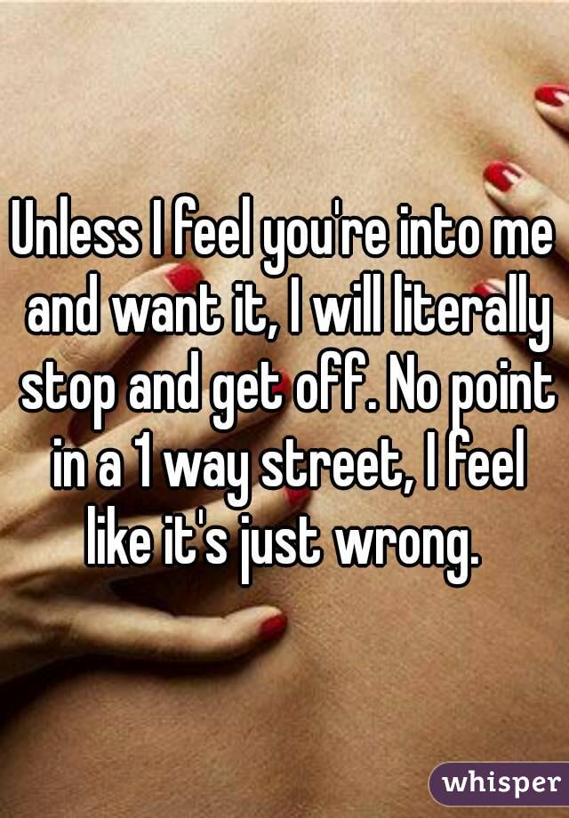 Unless I feel you're into me and want it, I will literally stop and get off. No point in a 1 way street, I feel like it's just wrong. 