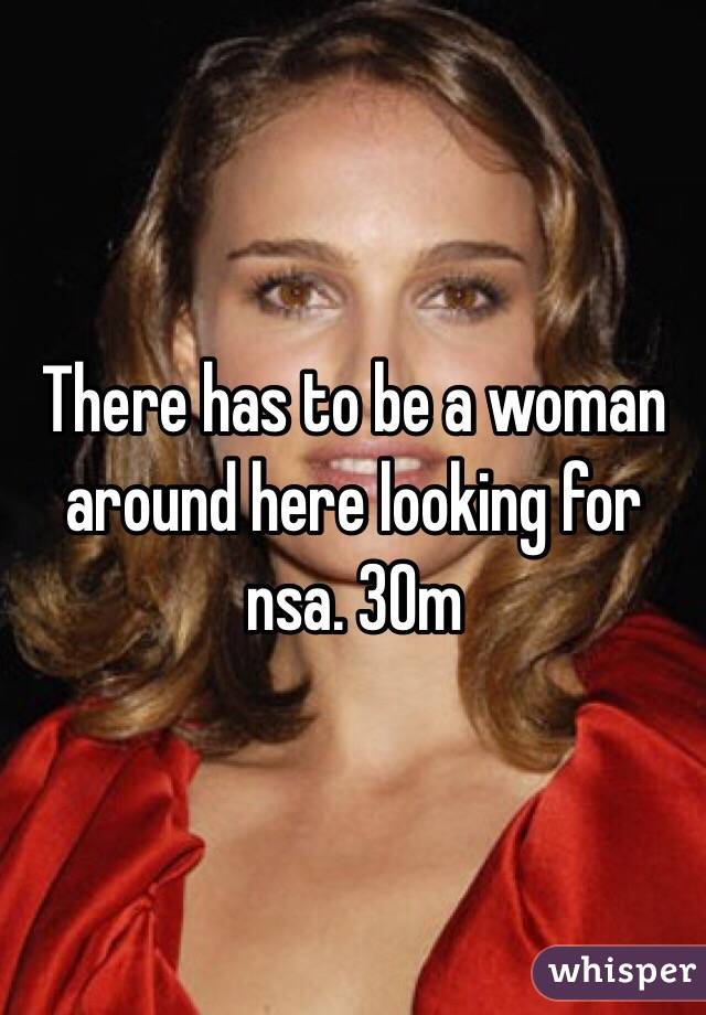 There has to be a woman around here looking for nsa. 30m 
