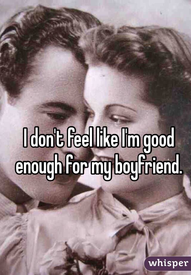 I don't feel like I'm good enough for my boyfriend. 