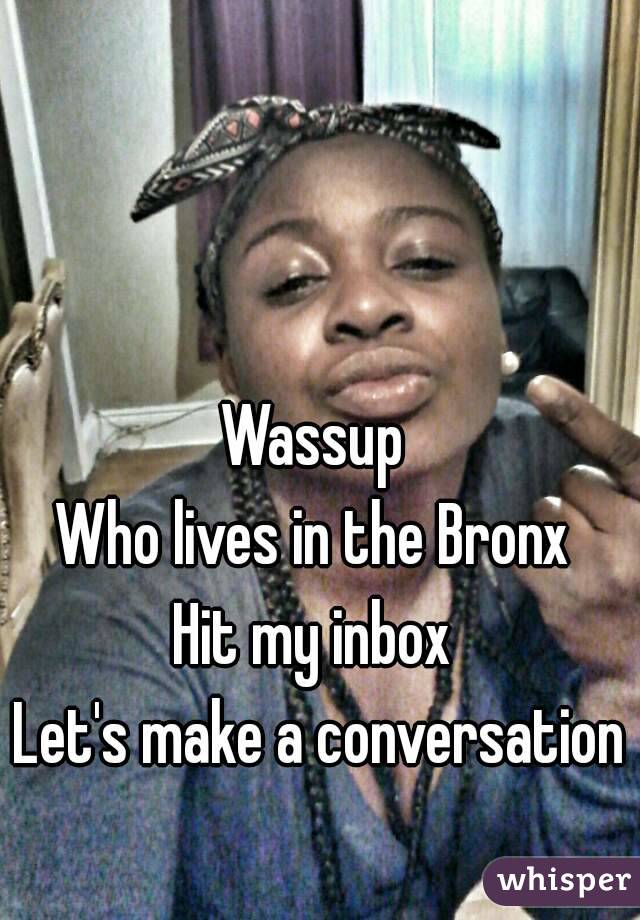


Wassup 
Who lives in the Bronx 
Hit my inbox 
Let's make a conversation 

