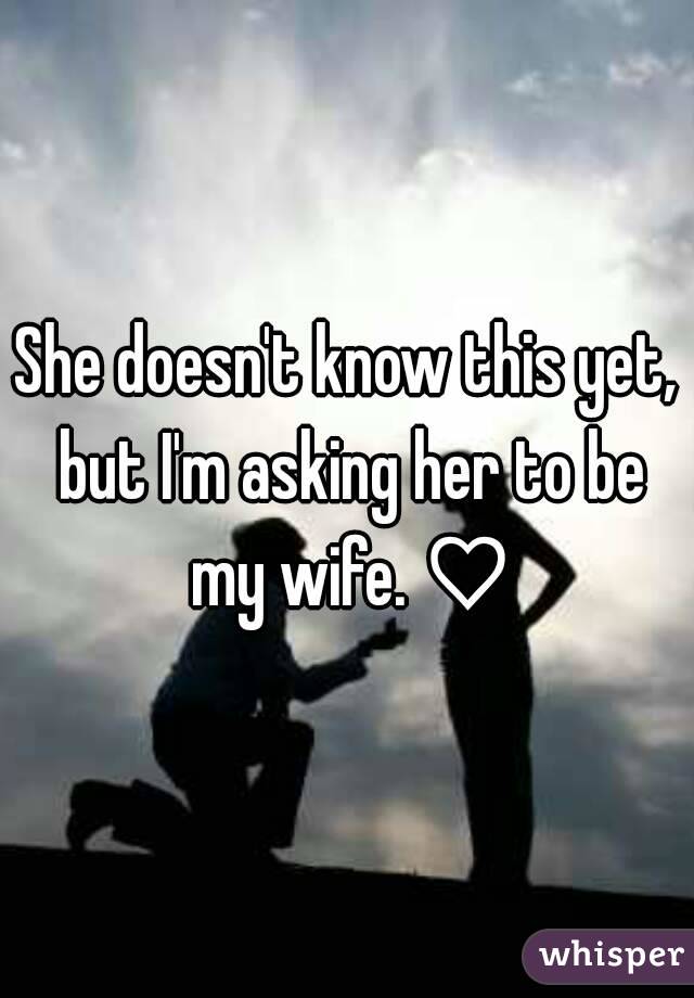 She doesn't know this yet, but I'm asking her to be my wife. ♡