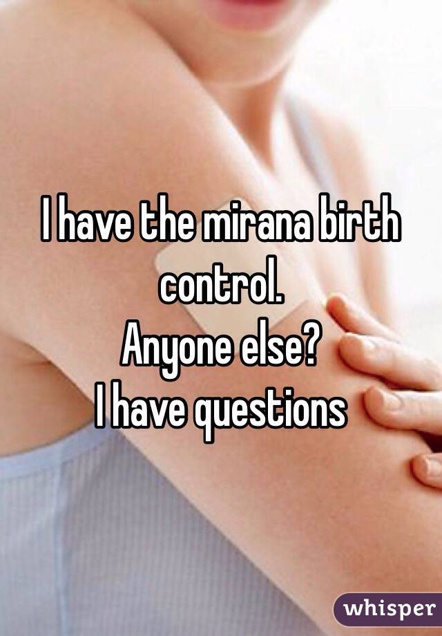 I have the mirana birth control. 
Anyone else? 
I have questions 