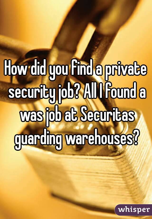 How did you find a private security job? All I found a was job at Securitas guarding warehouses?