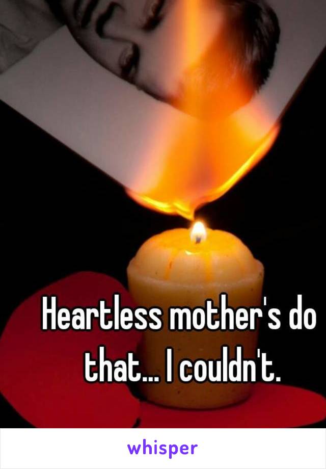 Heartless mother's do that... I couldn't.