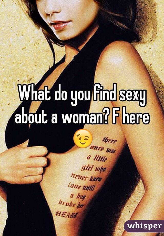 What do you find sexy about a woman? F here 😉
