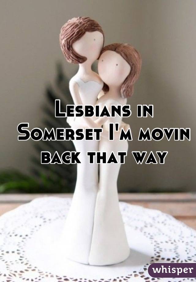 Lesbians in Somerset I'm movin back that way