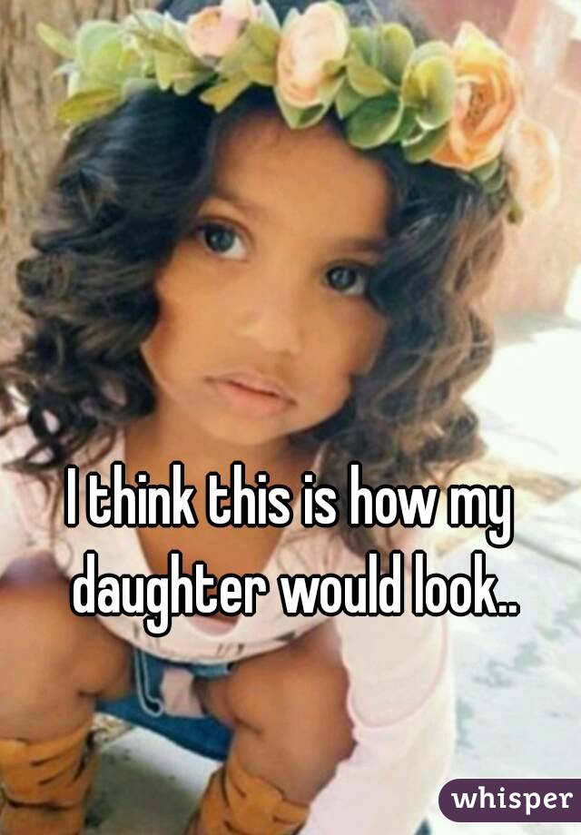I think this is how my daughter would look..
