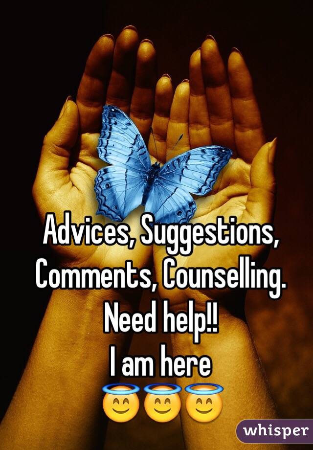 Advices, Suggestions, Comments, Counselling.
Need help!!
I am here 
😇😇😇