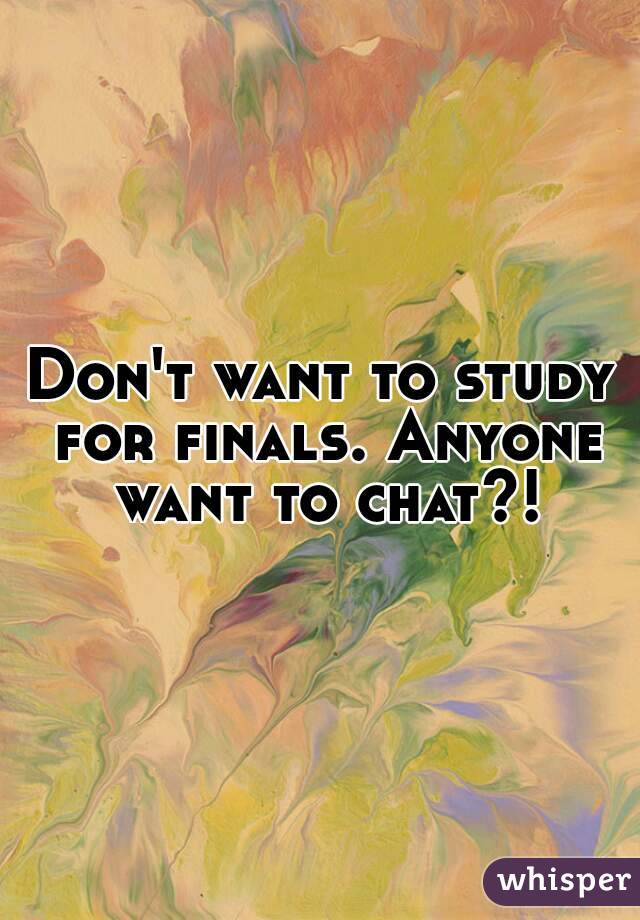 Don't want to study for finals. Anyone want to chat?!
