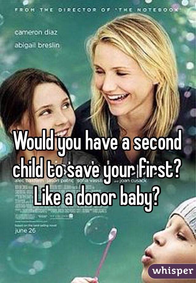 Would you have a second child to save your first? Like a donor baby? 