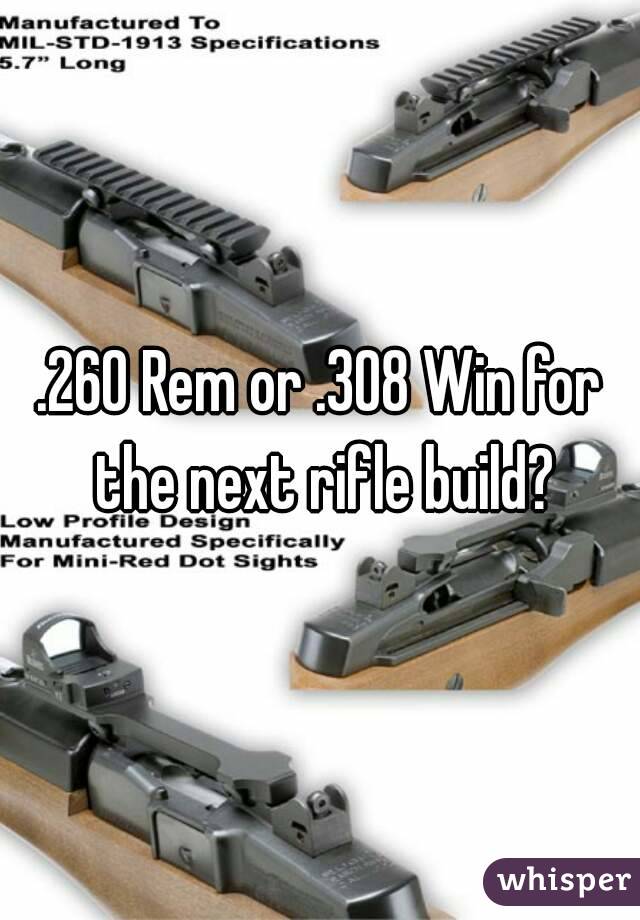 .260 Rem or .308 Win for the next rifle build?