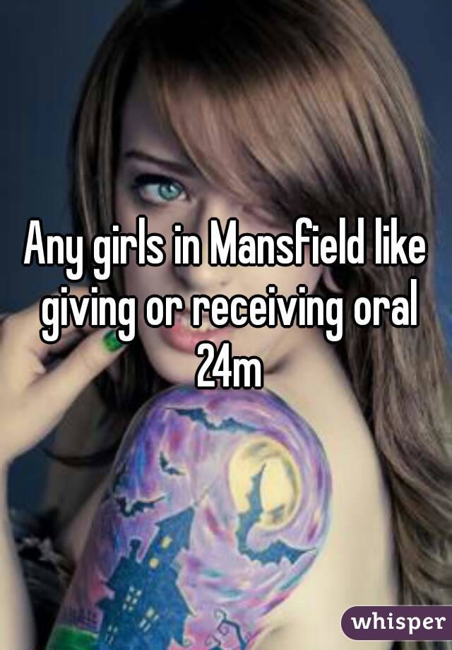 Any girls in Mansfield like giving or receiving oral 24m
