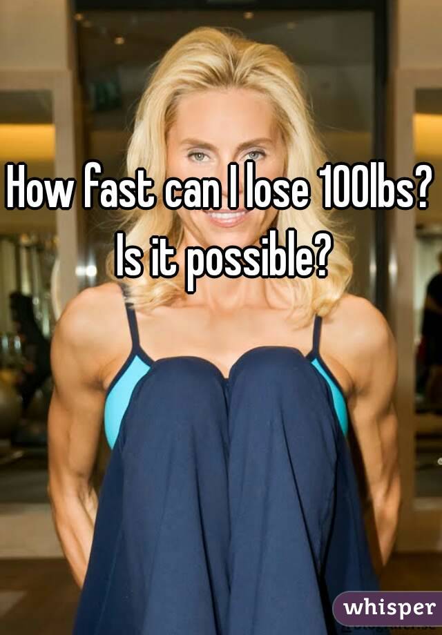 How fast can I lose 100lbs? Is it possible?