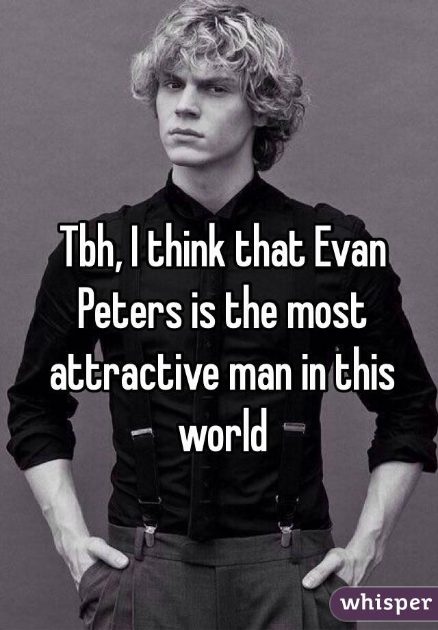 Tbh, I think that Evan Peters is the most attractive man in this world 