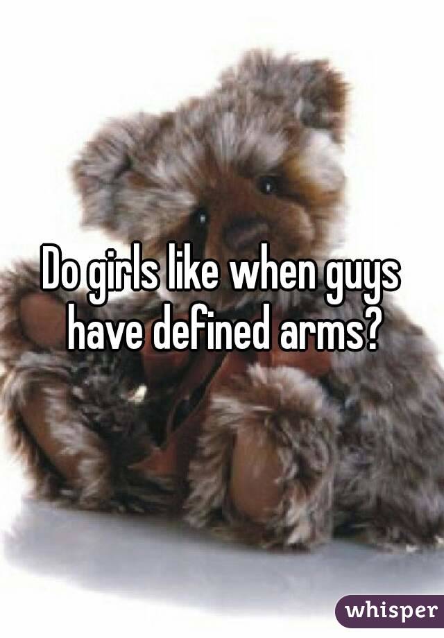 Do girls like when guys have defined arms?