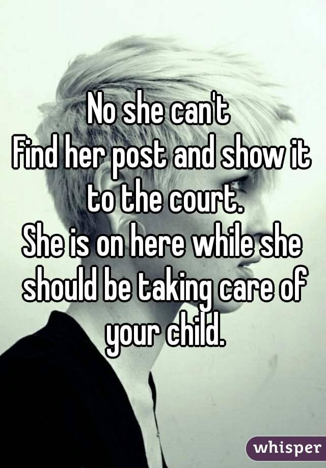 No she can't 
Find her post and show it to the court.
She is on here while she should be taking care of your child.