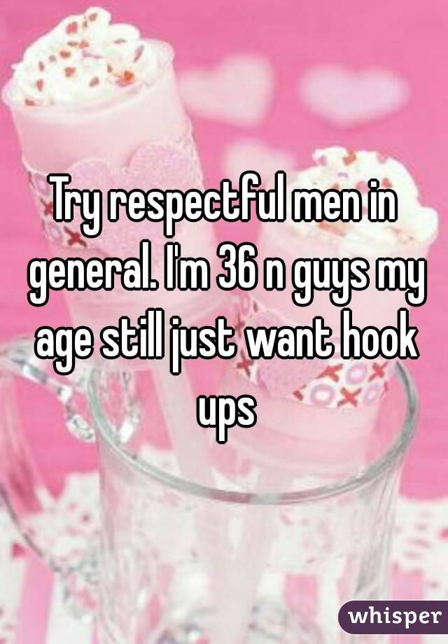 Try respectful men in general. I'm 36 n guys my age still just want hook ups