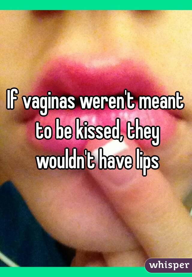 If vaginas weren't meant to be kissed, they wouldn't have lips