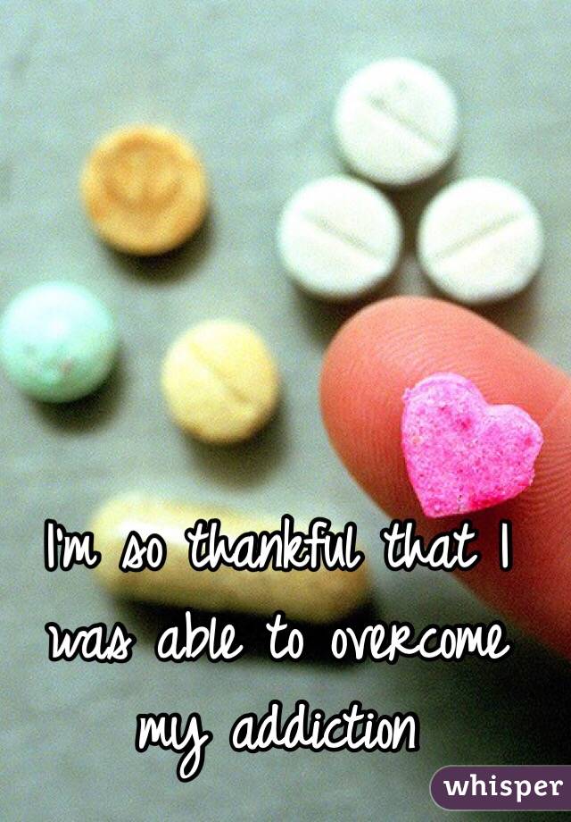 I'm so thankful that I was able to overcome my addiction 