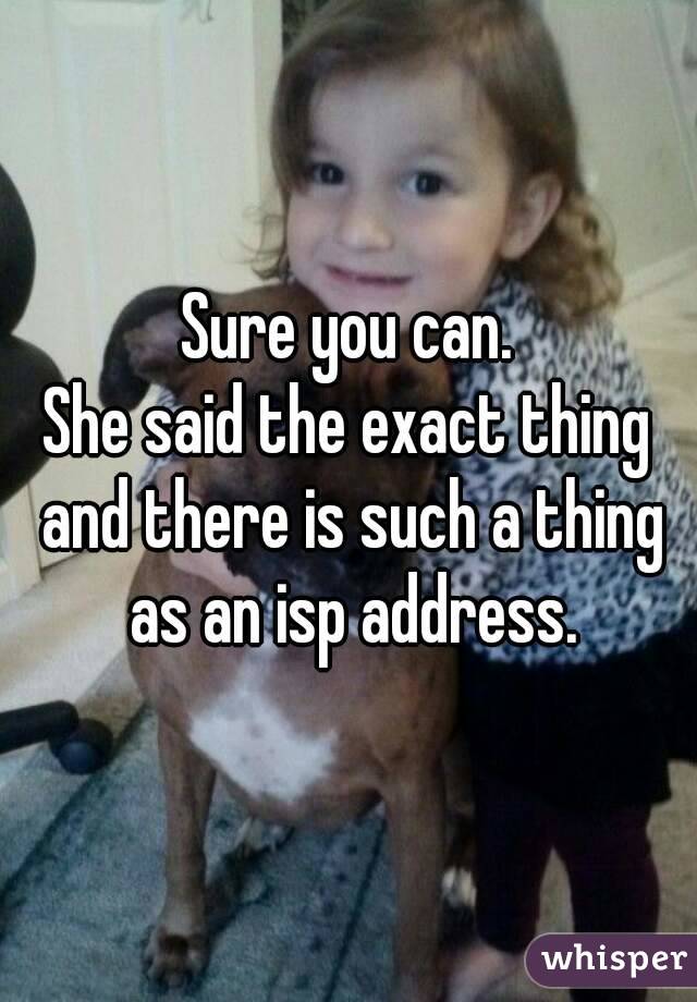 Sure you can.
She said the exact thing and there is such a thing as an isp address.
