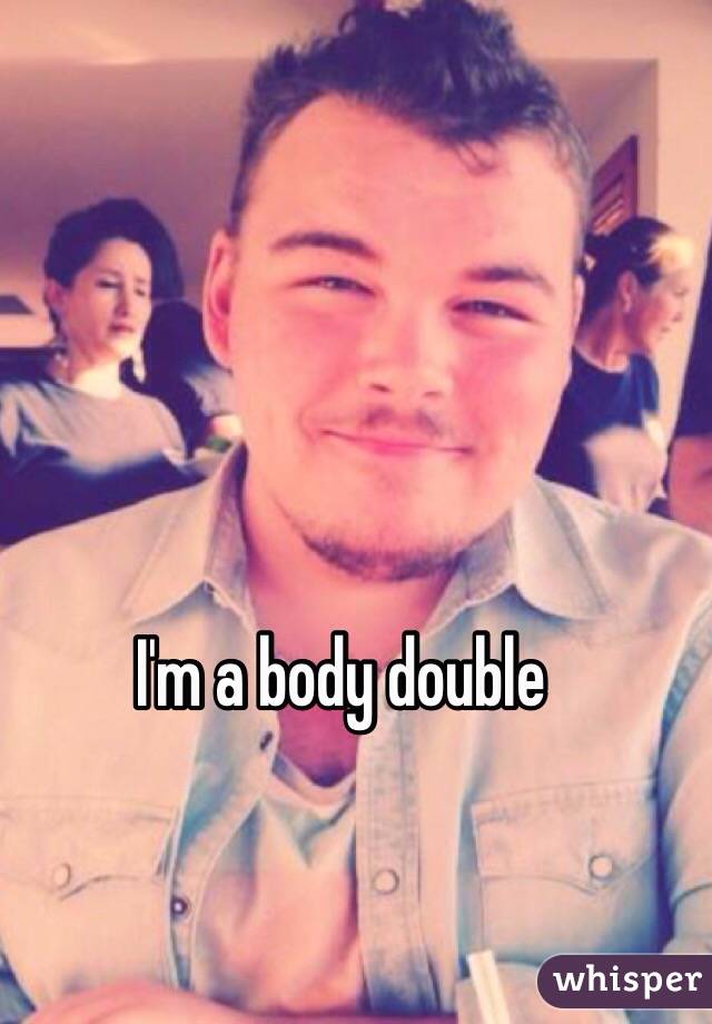 I'm a body double 