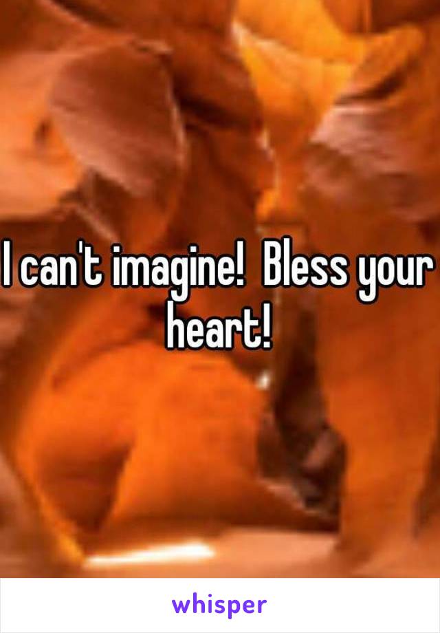 I can't imagine!  Bless your heart! 