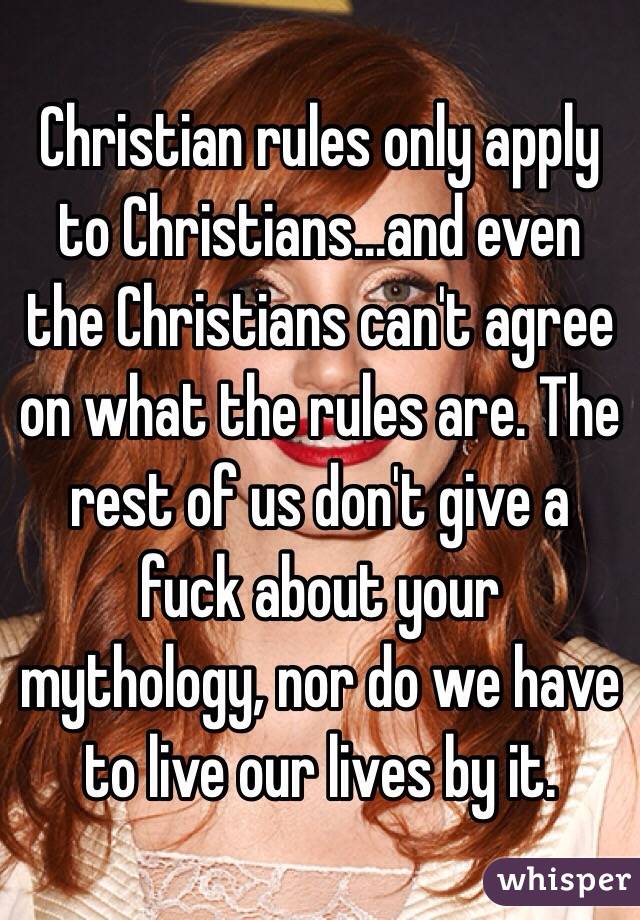 Christian rules only apply to Christians...and even the Christians can't agree on what the rules are. The rest of us don't give a fuck about your mythology, nor do we have to live our lives by it.