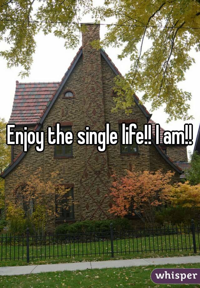 Enjoy the single life!! I am!!