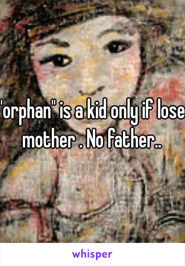 "orphan" is a kid only if lose mother . No father.. 