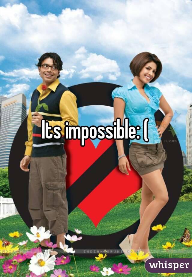 Its impossible: (