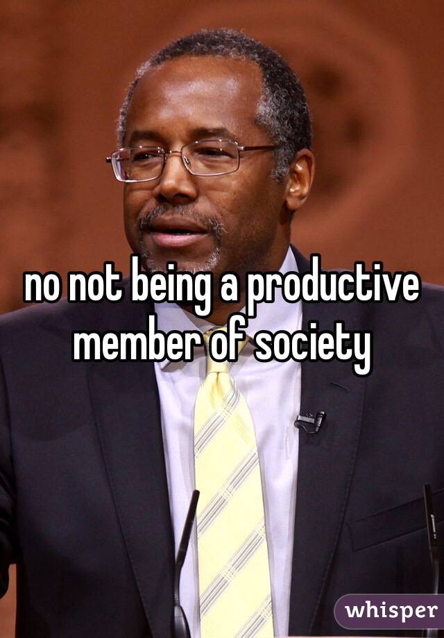 no not being a productive member of society