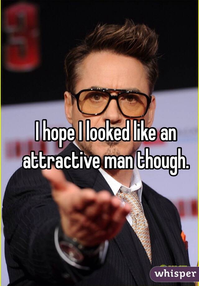 I hope I looked like an attractive man though. 