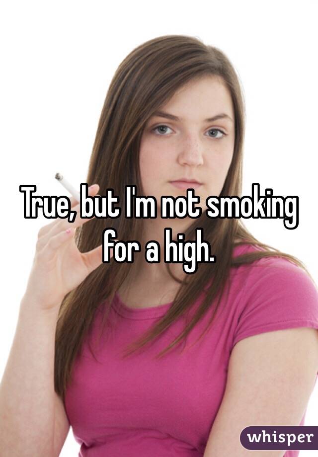 True, but I'm not smoking for a high. 