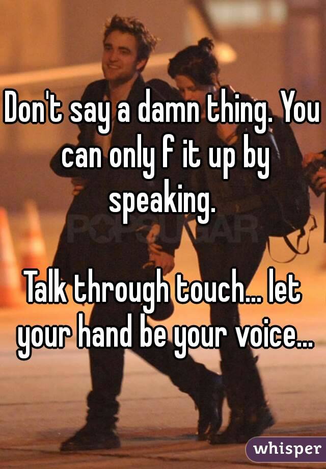 Don't say a damn thing. You can only f it up by speaking. 

Talk through touch... let your hand be your voice...
