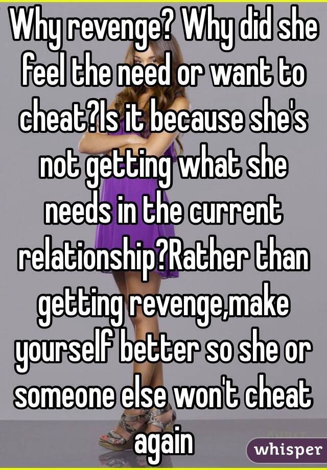 Why revenge? Why did she feel the need or want to cheat?Is it because she's not getting what she needs in the current relationship?Rather than getting revenge,make yourself better so she or someone else won't cheat again