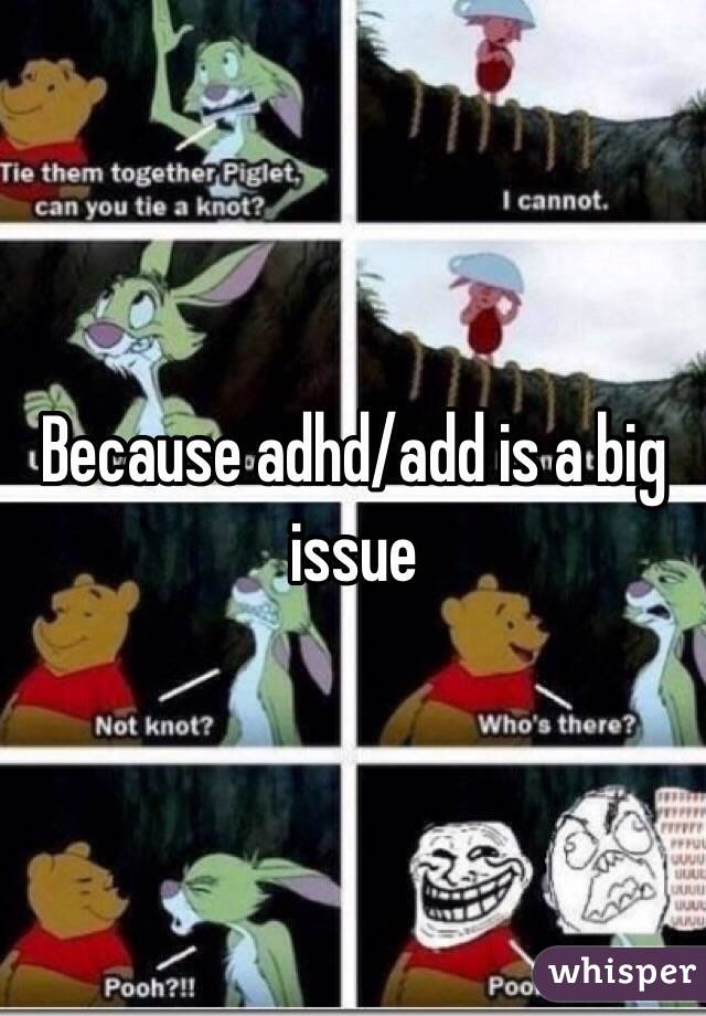 Because adhd/add is a big issue 