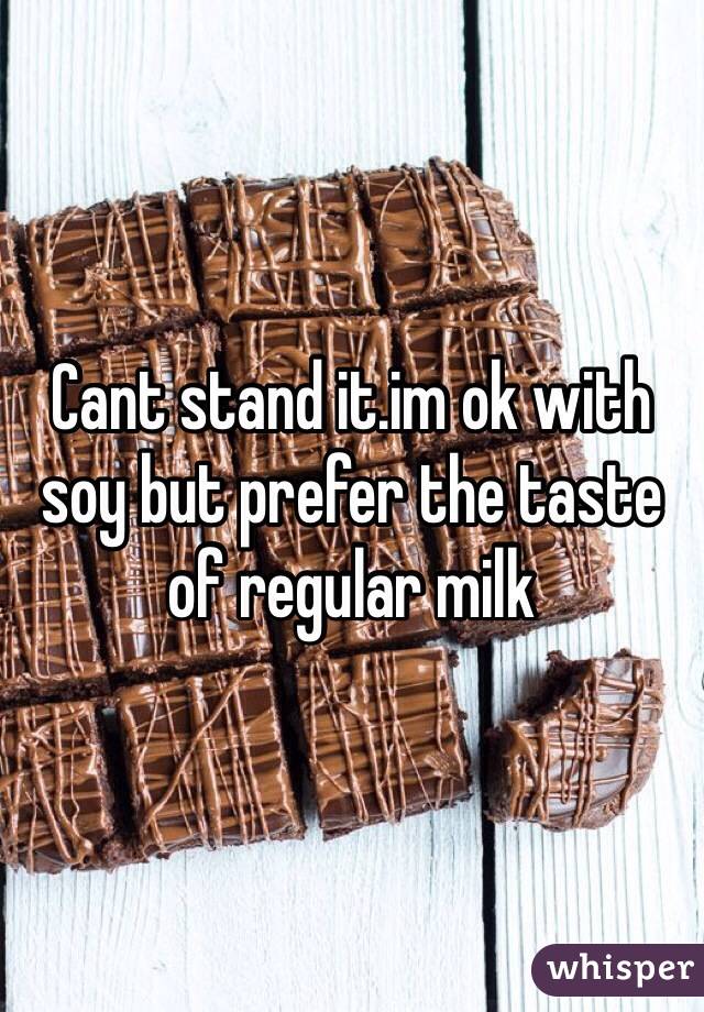 Cant stand it.im ok with soy but prefer the taste of regular milk