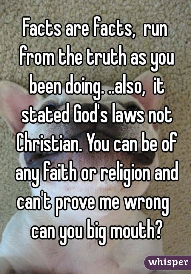 Facts are facts,  run from the truth as you been doing. ..also,  it stated God's laws not Christian. You can be of any faith or religion and can't prove me wrong   can you big mouth?