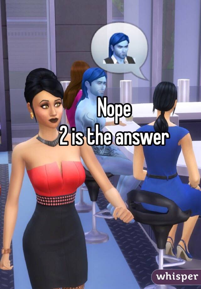 Nope
2 is the answer