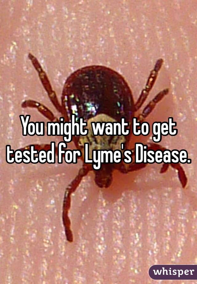 You might want to get tested for Lyme's Disease. 