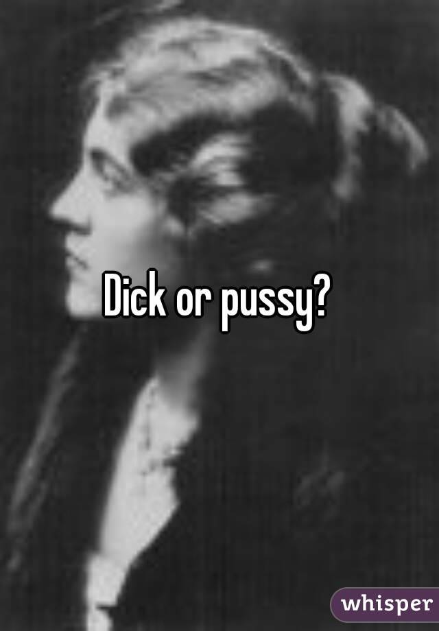 Dick or pussy?