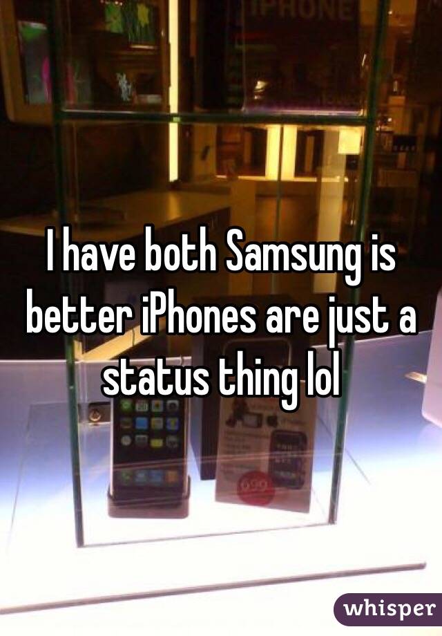 I have both Samsung is better iPhones are just a status thing lol