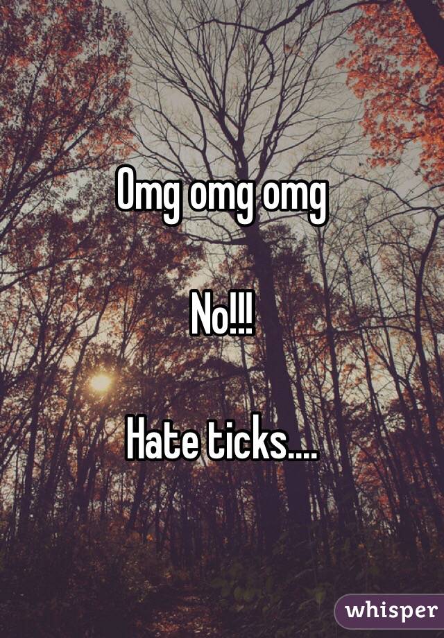 Omg omg omg

No!!!
 
Hate ticks....
