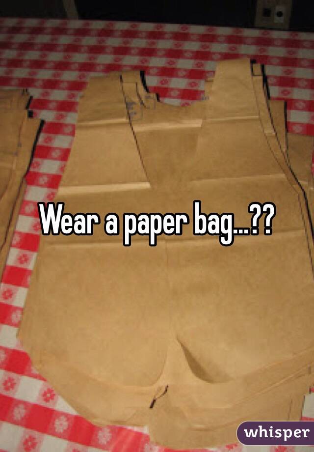 Wear a paper bag...??
