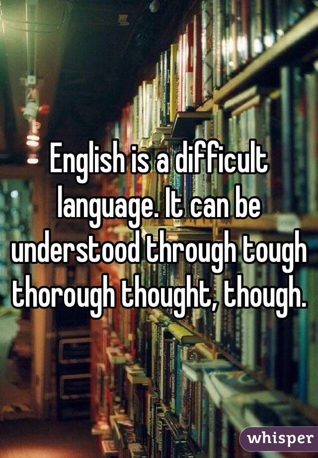 English Is A Difficult Language It Can Be Understood Through Tough Thorough Thought Though