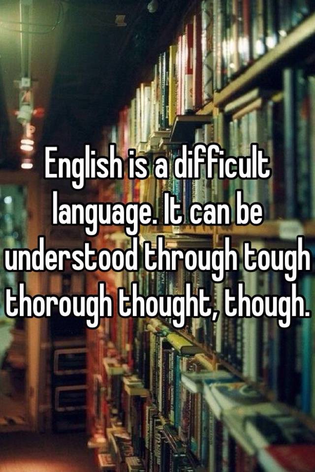 English Is A Difficult Language It Can Be Understood Through Tough Thorough Thought Though