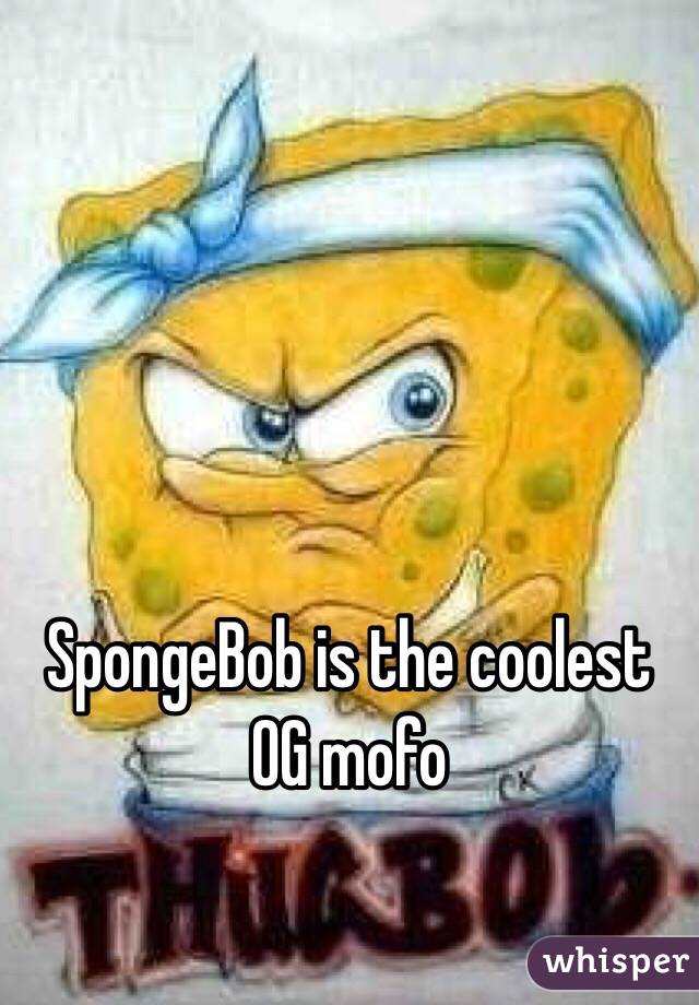 SpongeBob is the coolest OG mofo