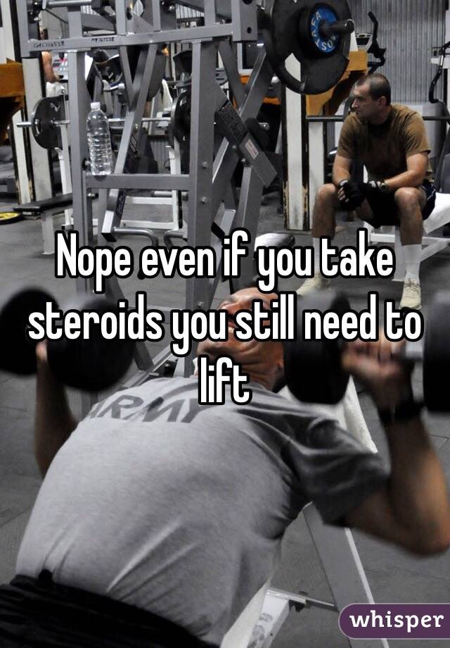 Nope even if you take steroids you still need to lift  